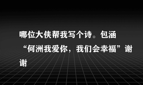 哪位大侠帮我写个诗。包涵 “何洲我爱你，我们会幸福”谢谢