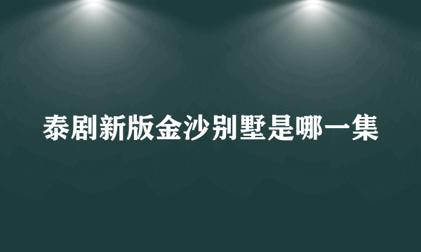 泰剧新版金沙别墅是哪一集