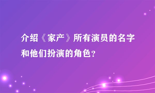 介绍《家产》所有演员的名字和他们扮演的角色？