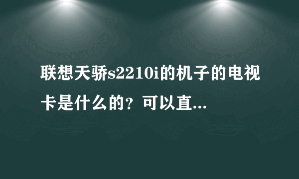 联想天骄s2210i的机子的电视卡是什么的？可以直接连ps2玩吗？