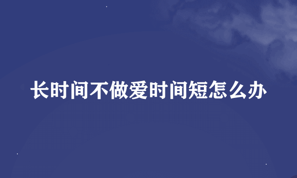 长时间不做爱时间短怎么办