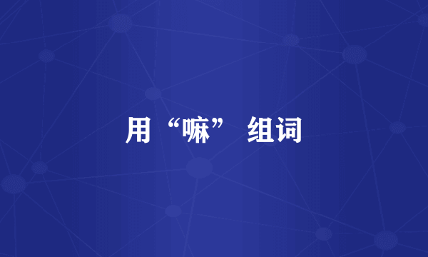 用“嘛” 组词