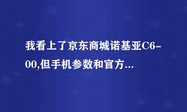 我看上了京东商城诺基亚C6-00,但手机参数和官方略有差异求指点该买吗?