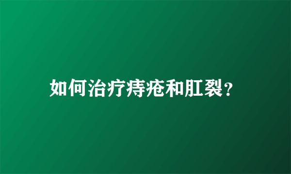 如何治疗痔疮和肛裂？