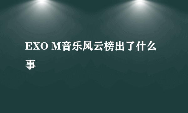 EXO M音乐风云榜出了什么事