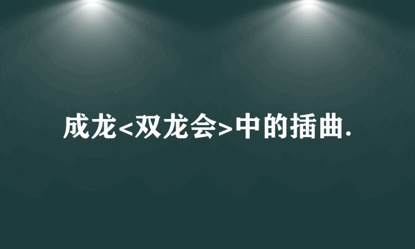 成龙<双龙会>中的插曲.