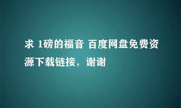 求 1磅的福音 百度网盘免费资源下载链接，谢谢