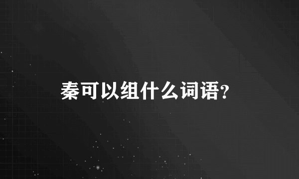 秦可以组什么词语？