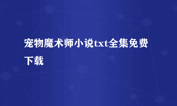 宠物魔术师小说txt全集免费下载