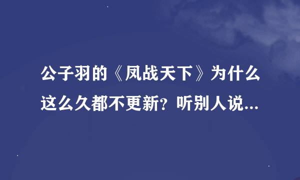 公子羽的《凤战天下》为什么这么久都不更新？听别人说他的朋友解释了原因，可是并不清楚，麻烦大家解答