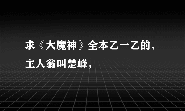 求《大魔神》全本乙一乙的，主人翁叫楚峰，