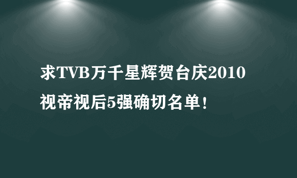 求TVB万千星辉贺台庆2010视帝视后5强确切名单！