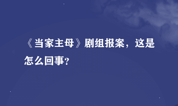 《当家主母》剧组报案，这是怎么回事？