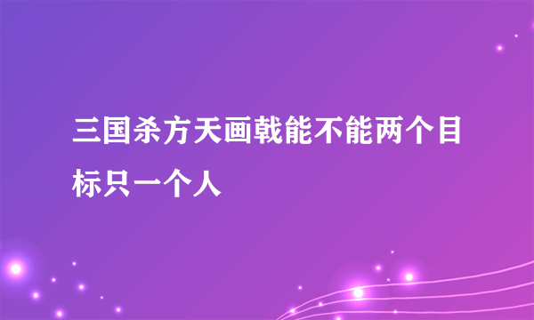 三国杀方天画戟能不能两个目标只一个人