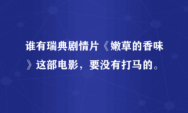 谁有瑞典剧情片《嫩草的香味》这部电影，要没有打马的。