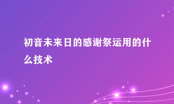初音未来日的感谢祭运用的什么技术