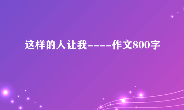 这样的人让我----作文800字