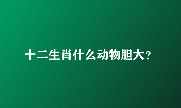 十二生肖什么动物胆大？