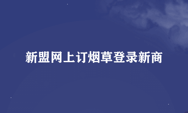新盟网上订烟草登录新商