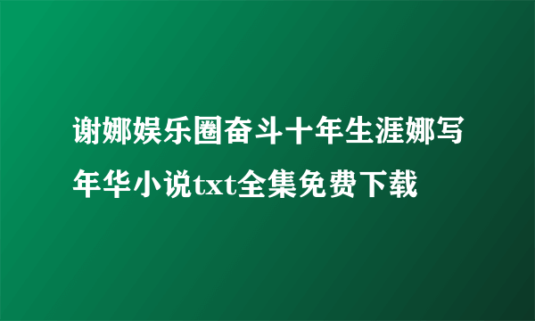 谢娜娱乐圈奋斗十年生涯娜写年华小说txt全集免费下载