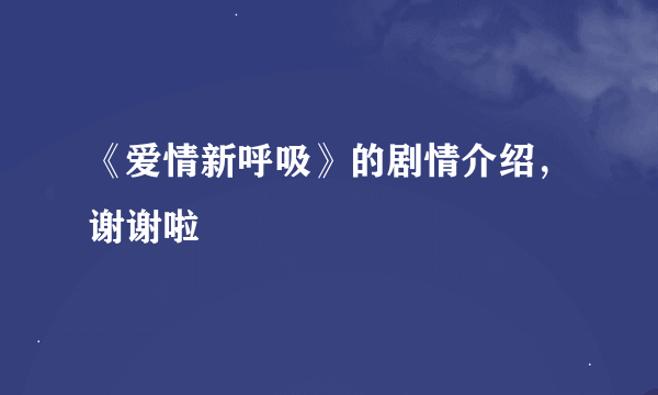 《爱情新呼吸》的剧情介绍，谢谢啦