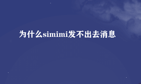 为什么simimi发不出去消息