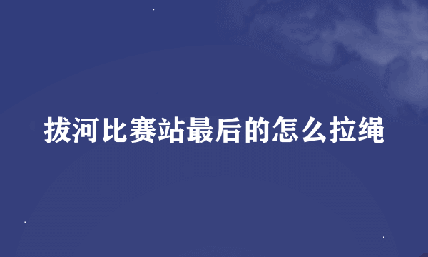 拔河比赛站最后的怎么拉绳