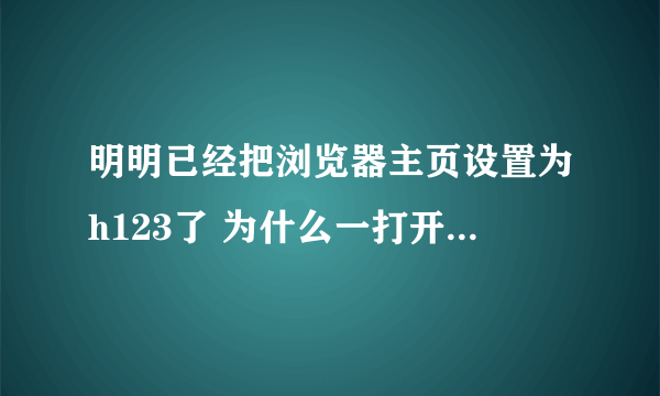 明明已经把浏览器主页设置为h123了 为什么一打开还是毒霸网址 怎么破啊