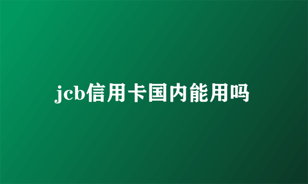 jcb信用卡国内能用吗