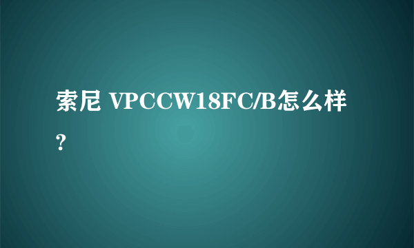 索尼 VPCCW18FC/B怎么样?