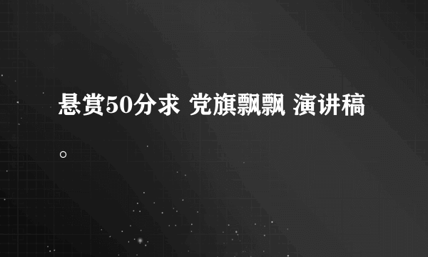 悬赏50分求 党旗飘飘 演讲稿。