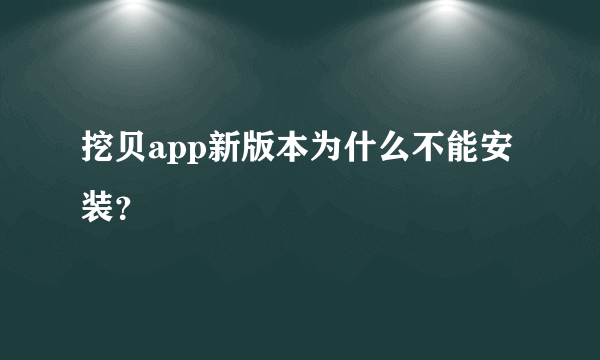挖贝app新版本为什么不能安装？