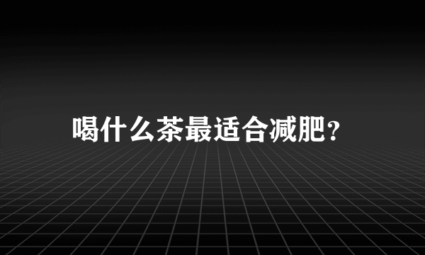 喝什么茶最适合减肥？