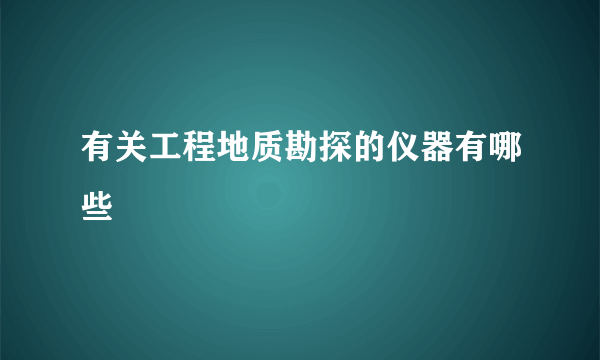 有关工程地质勘探的仪器有哪些