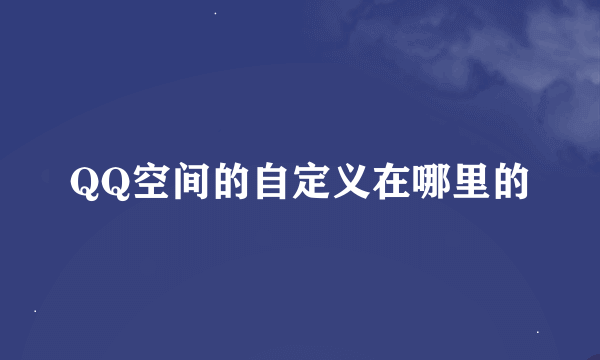 QQ空间的自定义在哪里的