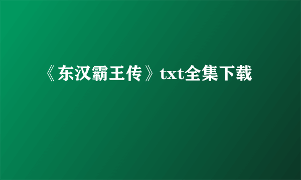 《东汉霸王传》txt全集下载