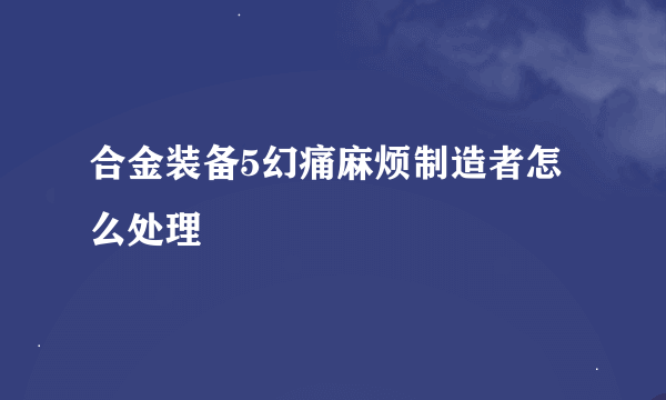 合金装备5幻痛麻烦制造者怎么处理