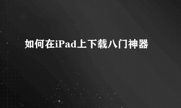 如何在iPad上下载八门神器