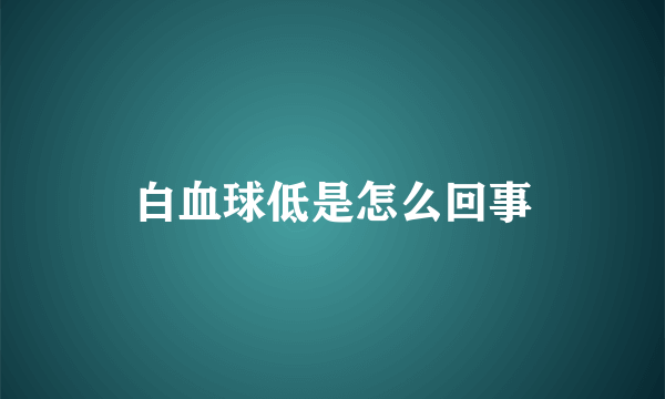 白血球低是怎么回事