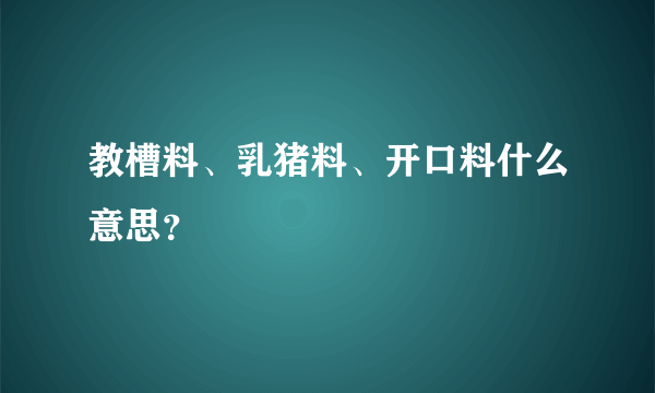 教槽料、乳猪料、开口料什么意思？