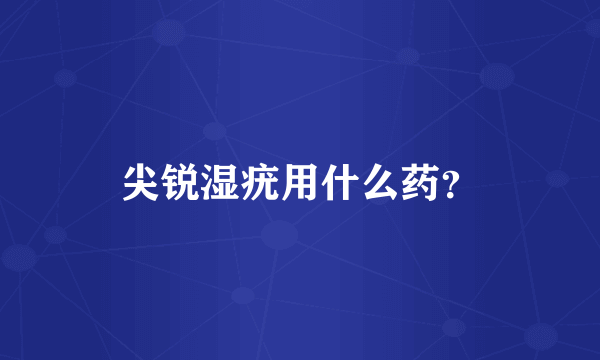 尖锐湿疣用什么药？