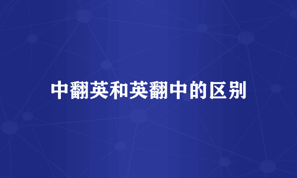 中翻英和英翻中的区别