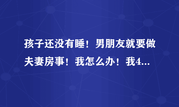 孩子还没有睡！男朋友就要做夫妻房事！我怎么办！我45！他33