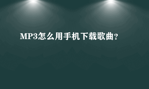 MP3怎么用手机下载歌曲？