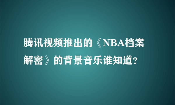 腾讯视频推出的《NBA档案解密》的背景音乐谁知道？