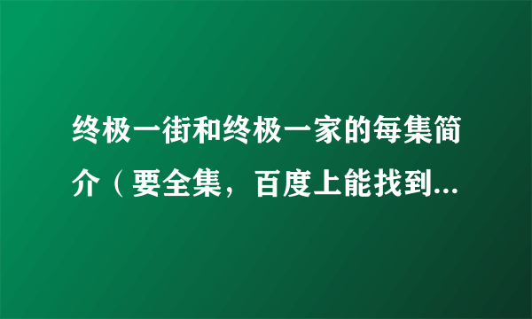 终极一街和终极一家的每集简介（要全集，百度上能找到的就不用发了，如果是剧本的话更好）