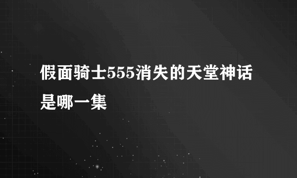 假面骑士555消失的天堂神话是哪一集