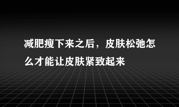 减肥瘦下来之后，皮肤松弛怎么才能让皮肤紧致起来