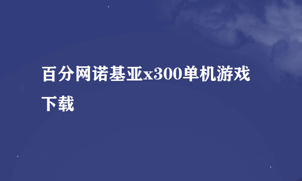 百分网诺基亚x300单机游戏下载