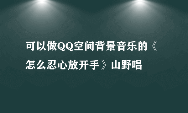 可以做QQ空间背景音乐的《怎么忍心放开手》山野唱